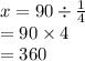 x = 90 \div  \frac{1}{4}  \\  = 90 \times 4 \\  = 360