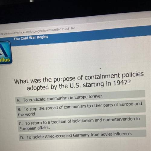 What was the purpose of containment policies

adopted by the U.S. starting in 1947?
A. To eradicat