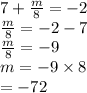7 +  \frac{m}{8}  =  - 2 \\  \frac{m}{8}  =  - 2 - 7 \\  \frac{m}{8}  =  - 9 \\ m =  - 9 \times 8 \\  =  - 72