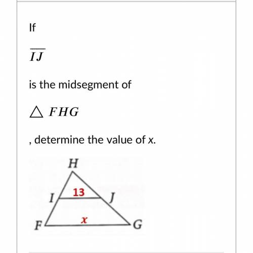 If

⎯⎯⎯⎯⎯⎯⎯
I
J
¯
is the midsegment of
△
△
F
H
G
, determine the value of x.
X=13
X=19.5
X=26
X=6.