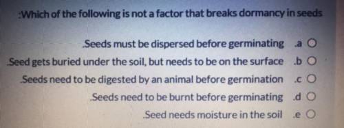 :Which of the following is not a factor that breaks dormancy in seeds

Seeds must be dispersed bef