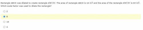 Rectangle ABCD was dilated to create rectangle A’B’C’D’. The area of rectangle ABCD is 16in^2 and t