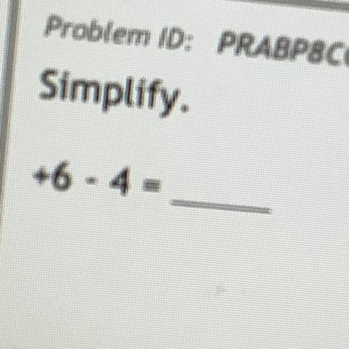 Simplify.
+6 - 4 =
please help ..........