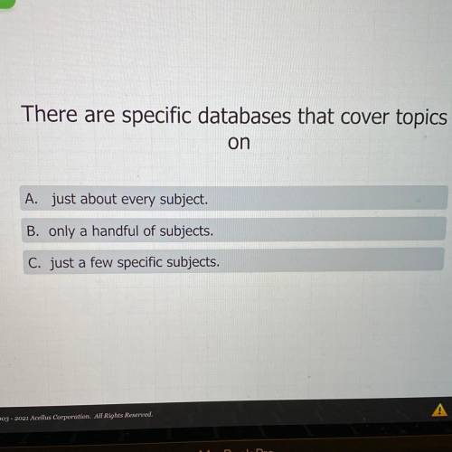There are specific databases that cover topics

on......
A. just about every subject.
B. only a ha