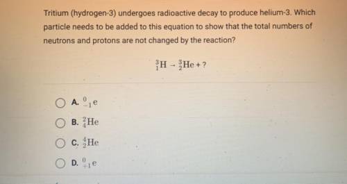 Tritium (hydrogen-3) undergoes radioactive decay to produce helium-3. Which

particle needs to be