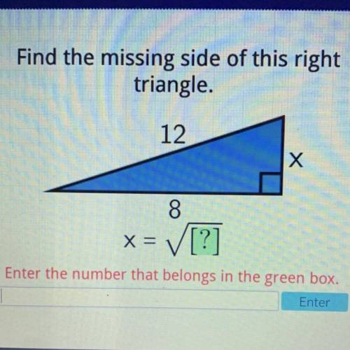 Find the missing side of this right

triangle.
12
Х
8
X=
V[?]
Enter the number that belongs in the
