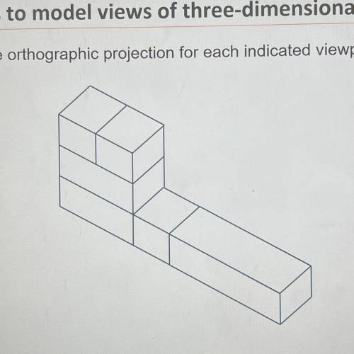 1. Use the three-dimensonal figure to draw the orthographic projection for each indicated viewpoint
