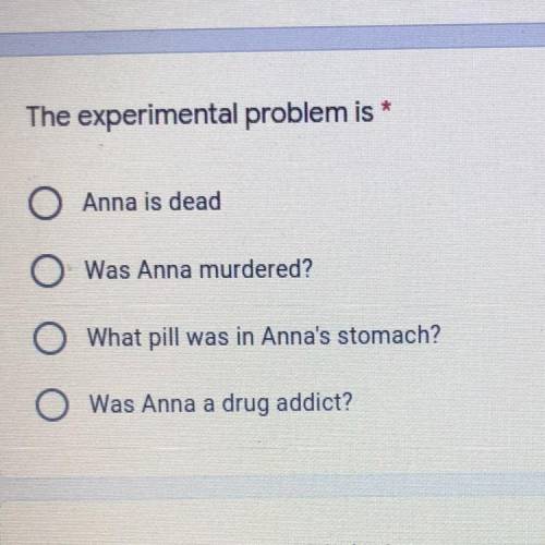 The Experimental problem is

A.Anna is dead
B.Was Anna murdered?
C.What pill was in Anna’s stomach