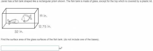 Javier has a fish tank shaped like a rectangular prism shown. The fish tank is made of glass, excep