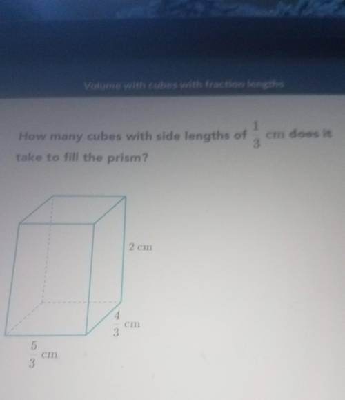 How many cubes with side length of 1/3 cm does it take to fill the prism?​