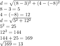 d=\sqrt{(8-3)^2+(4-(-8)^2} \\8-3=5\\4-(-8)=12\\d=\sqrt{5^2+12^2} \\5^2=25\\12^2=144\\144+25=169\\\sqrt{169} =13