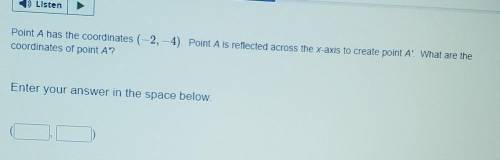 PLEASE ACCTUALY HELP :<

Point A has the coordinates (-2,-4). Point A is reflected across the x
