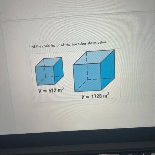 Find the scale factor of the two cubes shown below.
V = 512 m3
V= 1728 m3