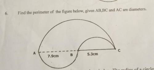 6.

Find the perimeter of the figure below, given AB,BC and AC are diameters.1--сA7.9cmB.5.3cm​