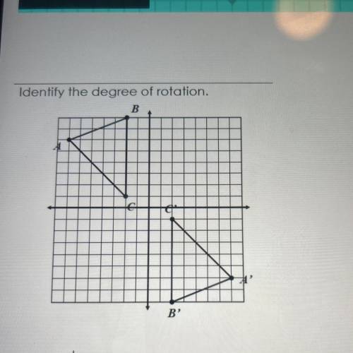 Identify the degree of rotation.
B
B'
degrees