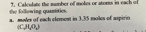 Calculate the number of moles or atoms in each of

the following quantities.
a. moles of each elem