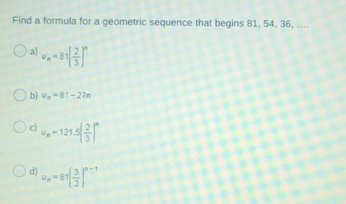 Find a formula for a geometric sequence that begins 81, 54, 36, .... ​