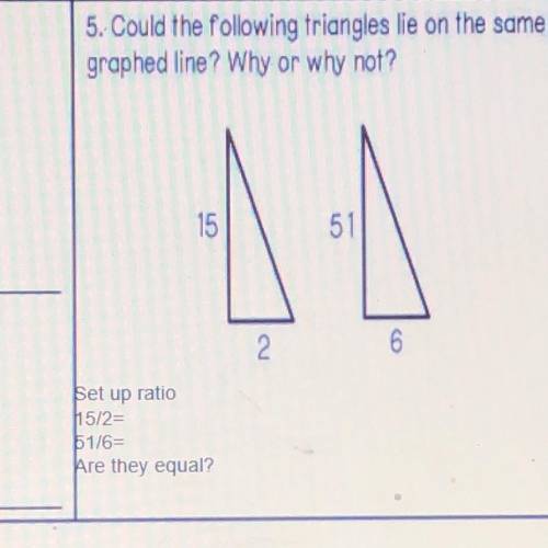 5. Could the following triangles le on the same
graphed line? Why or why not?
15