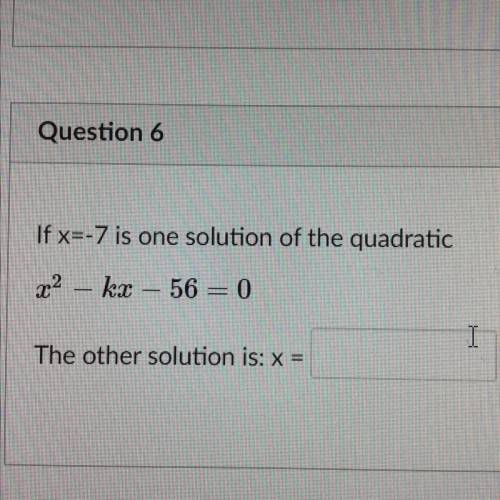 If x=-7 is one solution of the quadratic
x^2-kx-56=0