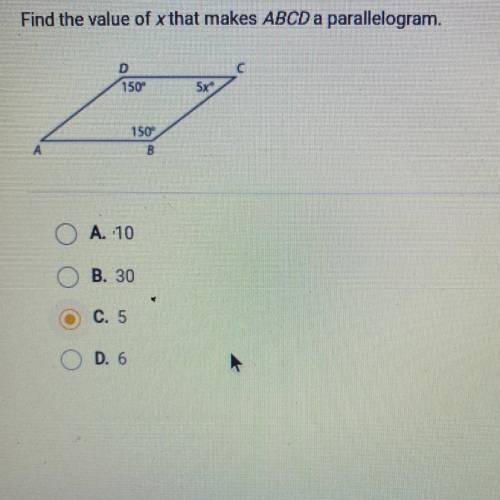Question 34 of 40

Find the value of x that makes ABCD a parallelogram.
150
5x
150°
B
A. 10
B. 30