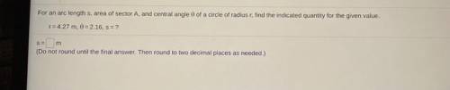 For an arc length s, area of sector A, and central angle of a circle of radius r, find the indicate