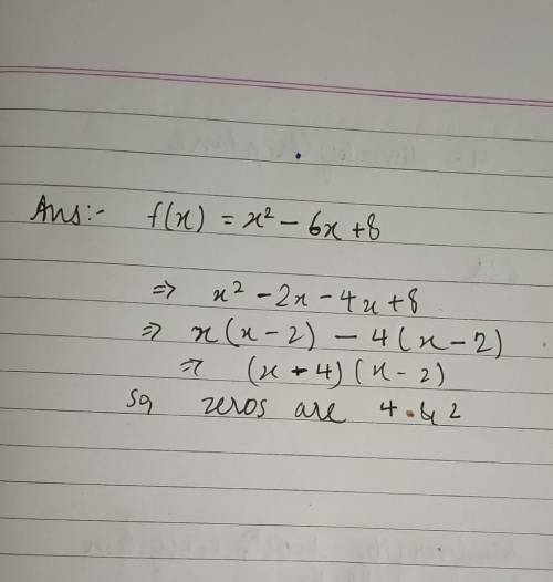 What are the zeros of f(x) = x2 - 6x+ 8?

O A. x = 4 and x = -2
O B. X = 2 and x = -4
O C. X=-4 and