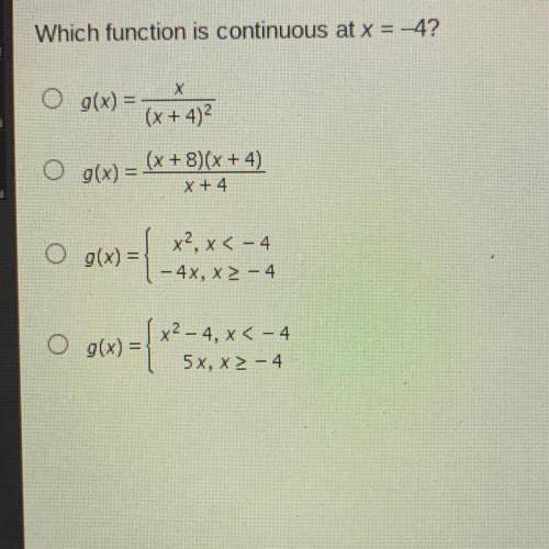 Which function is continuous at x = -4?

O g(x) =
(x + 4)2
g(x) =
(x + 8)(x + 4)
x +4
O g(x) = XL