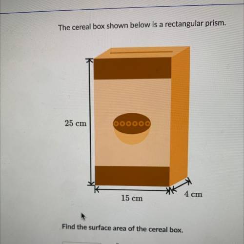 The cereal box shown below is a rectangular prism.

25 cm
OOOOOO
15 cm
4 cm
Find the surface area