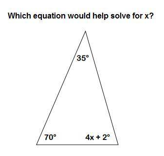 PLEASE ANSWER!!!

A. 4x+2=70+35
B. 4x+72=180
C.180=4x+107 
D. 180=109x+2
