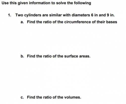 WILL GIVE BRAINLIEST

Two cylinders are similar with diameters 6 in and 9 in.
a. Find the ratio of
