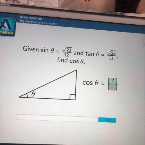 Given sin 0 = y23 and tan 0 =
V23
11 ,
find cos .
?
cos o
TO