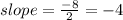 slope = \frac{-8}{2} = -4