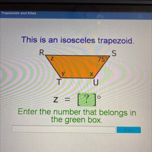 This is an isosceles trapezoid.

R.
S
75
N
Х
Y У
T
U
z =
[?]
Enter the number that belongs in
the