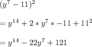 (y^{7}-11)^2\\\\=y^{14} +2*y^7*-11+11^2\\\\=y^{14} -22y^7+121