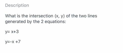 What is the intersection (x, y) of the two lines generated by the 2 equations:

y= x+3 
y=-x +7