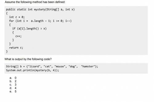 Assume the following method has been defined:

public static int mystery(String[] a, int x)
{
int