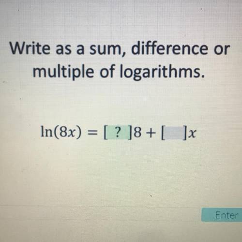 Write as a sum, difference or
multiple of logarithms.
In(8x) = [ ? ]8+ [ ]x
