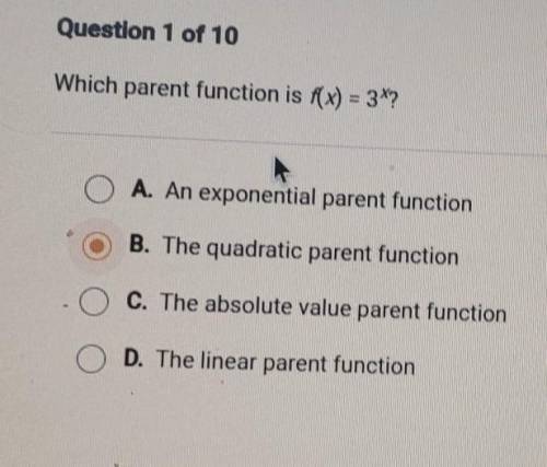 Question 1 of 10 Which parent function is f(x) = 3*? O A. An exponential parent function B. The qua
