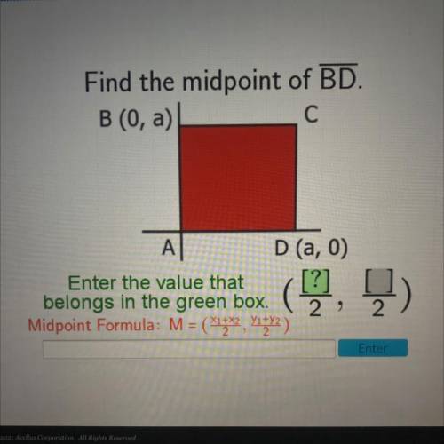 Find the midpoint of BD.

B (0, a)
C С
А
D (a,0)
Enter the value that [?]
belongs in the green box