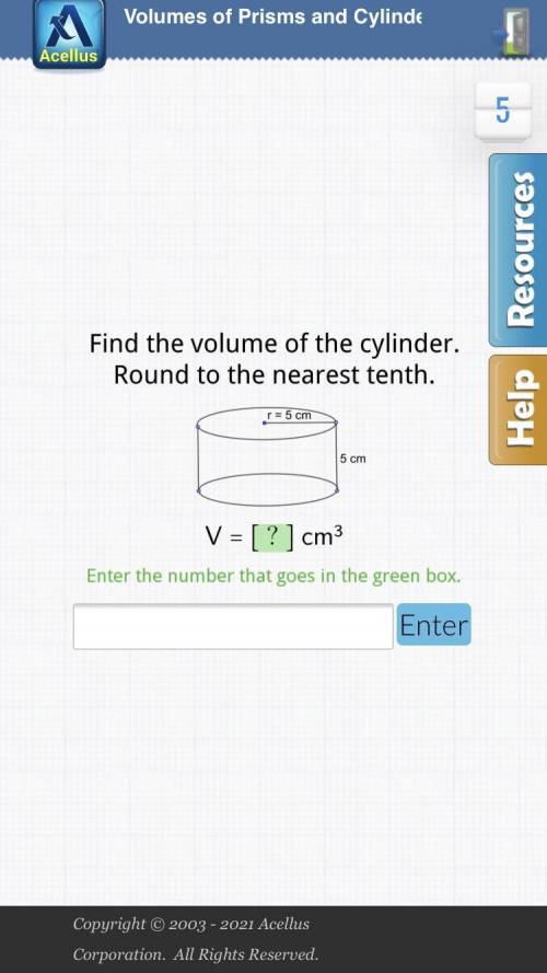 Find the volume of the cylinder . Round to the nearest tenth. r = 5 cm 5 cm V=[?]cm^ 3