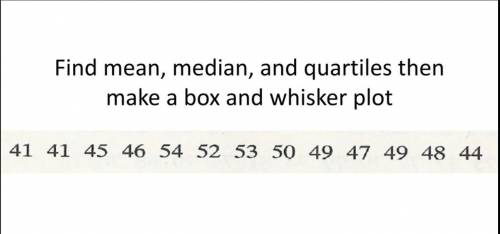 Find the mean, median and quartiles then make a box and whisker plot