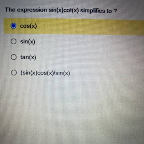 The expression sin(x)cot(x) simplifies to?

a. cos(x)
b. sin(x)
c. tan(x)
d. (sin(x)cos(x)/sin(x)