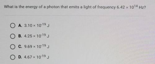 What is the energy of a photon that emits a light of frequency 6.42 x 1014 Hz?

A. 3.10 x 10-19 J