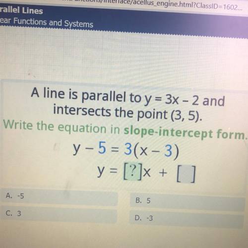 A line is parallel to y = 3x - 2 and

intersects the point (3,5).
Write the equation in slope-inte