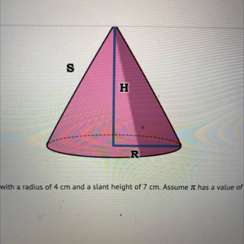 Help 10pts!!

Find the surface area of a cone with a radius of 4 cm and a slant height of 7 cm. As