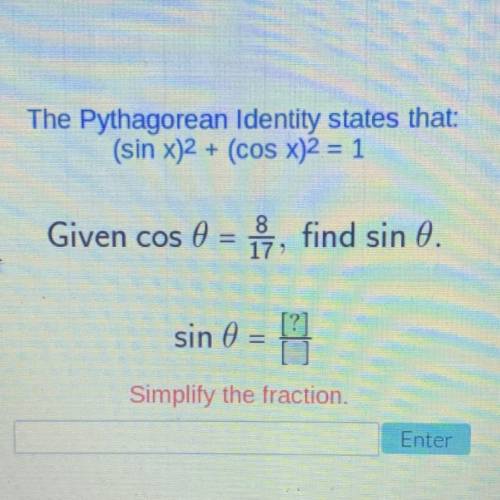 The Pythagorean Identity states that:

(sin x)2 + (cos x)2 = 1
Given cos 0 = 8/17, find sin 0.
sin