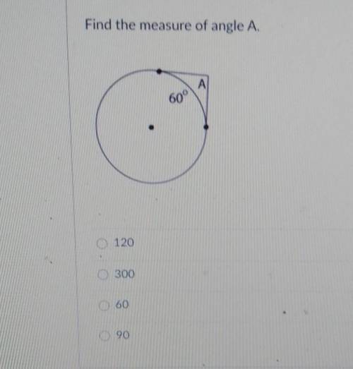 Find the measure of angle A(look at pic pls help)A- 120B- 300C- 60D- 90​