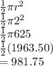 \frac{1}{2} \pi r^{2} \\\frac{1}{2} \pi 2^{2} \\\frac{1}{2} \pi 625\\\frac{1}{2} (1963.50)\\= 981.75
