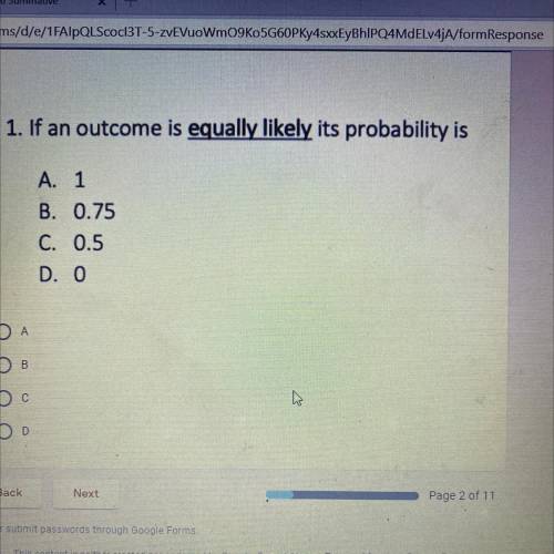 If an outcome is equally likely its probability is

A. 1
B. 0.75
C. 0.5
D. O
helpp???