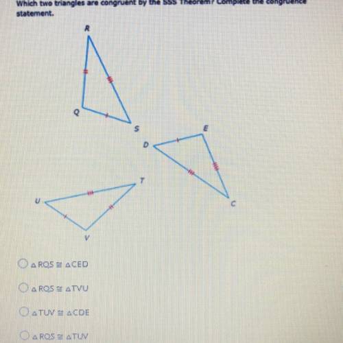 Which two triangles are congruent by the SSS Theorem? Complete the congruence

statement.
If you c